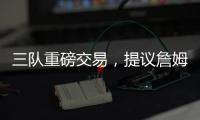 三队重磅交易�，提议詹姆斯父子换巴特勒，詹库一起冲击第五冠