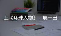 上《环球人物》
，展千田厨卫英姿
