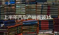 上半年汽车产销首破1500万辆大关，新能源汽车延续增长态势