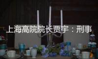 上海高院院长贾宇：刑事司法理念还存在“跟不上”的问题