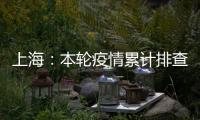 上海：本轮疫情累计排查在沪密接35847人 均已管控