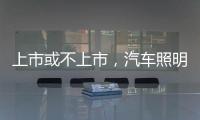 上市或不上市	
，汽车照明企业都应保持头脑清醒