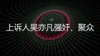 上诉人吴亦凡强奸、聚众淫乱案二审开庭，将择期宣判