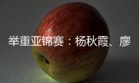 举重亚锦赛
：杨秋霞、廖桂芳改写世界纪录