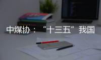 中煤协�：“十三五”我国煤炭保障能力持续增加
