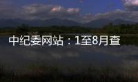 中纪委网站：1至8月查处群众身边腐败和作风问题9.7万个