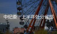 中纪委：上半年处分省部级干部6人 厅局级干部1330人