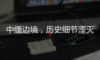 中缅边境，历史细节湮灭在生活褶皱里丨记者手记