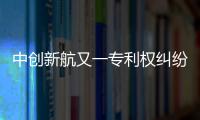 中创新航又一专利权纠纷败诉，被判赔偿宁德时代3580万元