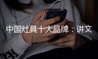中国灶具十大品牌	：讲文明树新风