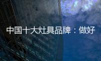 中国十大灶具品牌：做好内部技能非常重要