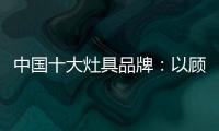 中国十大灶具品牌：以顾客行为为中心做内容营销