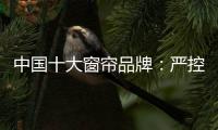 中国十大窗帘品牌：严控质量 规范发展