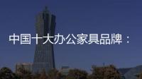 中国十大办公家具品牌
：摸索新的宣传 加强产品全程监督