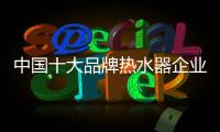中国十大品牌热水器企业：认清市场 作出应对