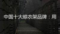 中国十大晾衣架品牌：用小产品转动大市场