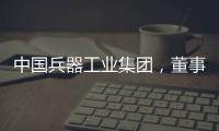 中国兵器工业集团，董事长调整
！资产超5700亿元