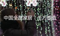 中国全屋家居	：全力塑造品牌 获得长久话语权