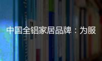 中国全铝家居品牌
：为服务发挥整合效果 加强抵抗能力