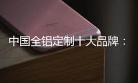 中国全铝定制十大品牌：尊重产品设计 提升产品价值