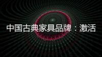 中国古典家具品牌：激活经销商 引爆市场