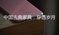中国古典家具�，穿透岁月之美!