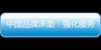 中国品牌床垫
：强化服务理念 提升美誉度
