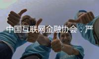 中国互联网金融协会：严格落实金融监管要求，共促行业规范健康发展