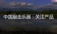 中国敲击乐器
�：关注产品质量 注重售后服务