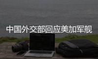 中国外交部回应美加军舰过航台湾海峡：对地区和平稳定的蓄意干扰破坏