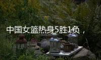 中国女篮热身5胜1负，1胜1负澳大利亚，满分10分大家能够给打几分