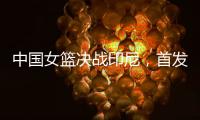 中国女篮决战印尼，首发五人大调整，宫鲁鸣拼了
，张子宇霸气回归