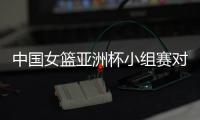 中国女篮亚洲杯小组赛对手：印尼世界排名第57 韩国14 新西兰27