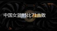 中国女篮85比71击败法国队，时隔28年再进世界杯四强