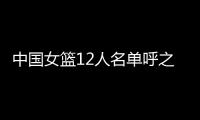 中国女篮12人名单呼之欲出�！李梦彻底无缘，宫鲁鸣还要淘汰4人
