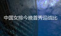 中国女排今晚首秀迎战比利时�	，期待开门红
！