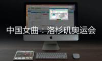 中国女曲：洛杉矶奥运会全力冲击奖牌