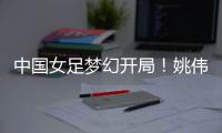 中国女足梦幻开局
	！姚伟轰世界波
，门将鞭长莫及，6战韩国轰10球