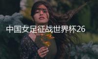 中国女足征战世界杯26人名单：上海二将落选
