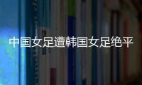 中国女足遭韩国女足绝平
！池笑然第93分钟进世界波�，门将无能为力