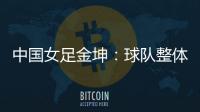 中国女足金坤
：球队整体拼劲很足�，精气神保持得很好