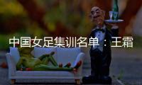 中国女足集训名单：王霜领衔王珊珊吴海燕