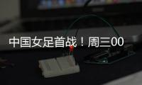 中国女足首战
！周三002东亚杯：韩国女足vs中国女足