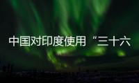 中国对印度使用“三十六计”？外交部回应