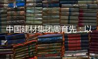 中国建材集团周育先：以“六零”目标为引领 推动绿色转型