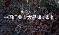 中国门业十大品牌
：助推品牌建设 引领行业发展