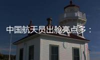 中国航天员出舱亮点多：特制食谱、新一代“飞天”舱外服、金句频出