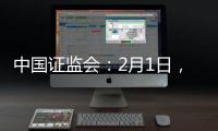 中国证监会�：2月1日，全面实行股票发行注册制改革正式启动
