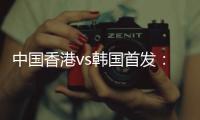 中国香港vs韩国首发：陈晋一	、茹子楠、安永佳先发，韩国轮换出战