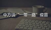 中方谈“一带一路”疫苗合作伙伴关系倡议落实进展�：已提供3.5亿剂疫苗和原液